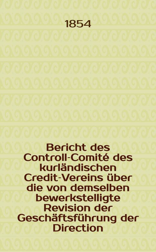 Bericht des Controll-Comité des kurländischen Credit-Vereins über die von demselben bewerkstelligte Revision der Geschäftsführung der Direction..