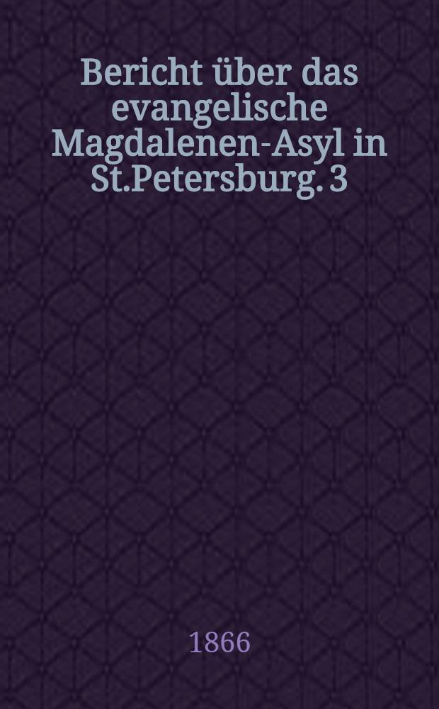 Bericht über das evangelische Magdalenen-Asyl in St.Petersburg. 3