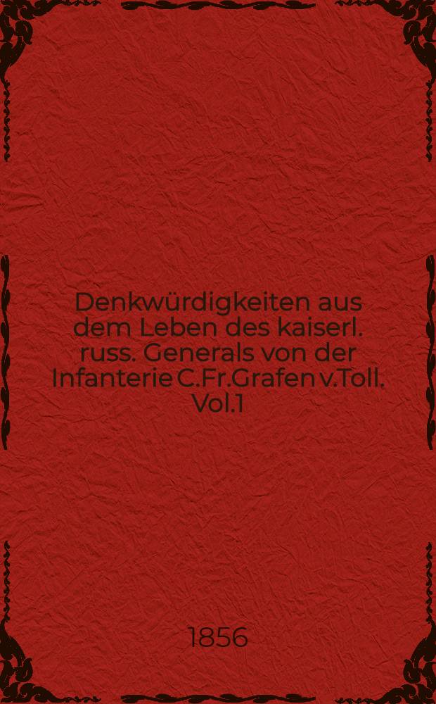 Denkwürdigkeiten aus dem Leben des kaiserl. russ. Generals von der Infanterie C.Fr.Grafen v.Toll. Vol.1