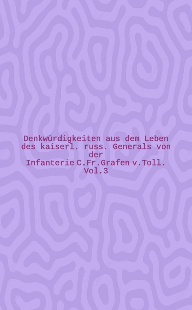 Denkw&uuml;rdigkeiten aus dem Leben des kaiserl. russ. Generals von der Infanterie C.Fr.Grafen v.Toll. Vol.3