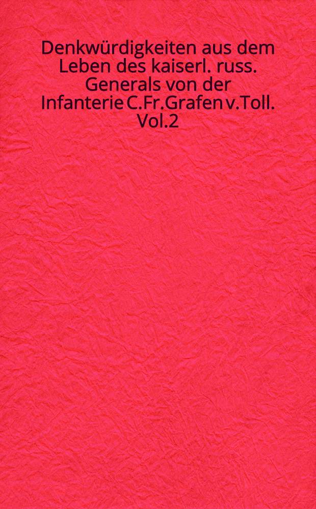 Denkwürdigkeiten aus dem Leben des kaiserl. russ. Generals von der Infanterie C.Fr.Grafen v.Toll. Vol.2