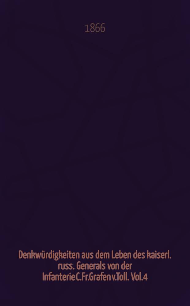 Denkwürdigkeiten aus dem Leben des kaiserl. russ. Generals von der Infanterie C.Fr.Grafen v.Toll. Vol.4