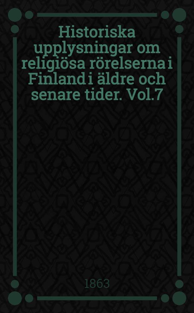 Historiska upplysningar om religiösa rörelserna i Finland i äldre och senare tider. Vol.7