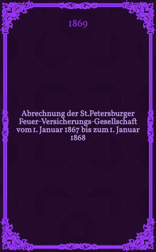 Abrechnung der St.Petersburger Feuer-Versicherungs-Gesellschaft vom 1. Januar 1867 bis zum 1. Januar 1868