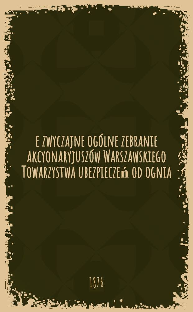 5-e zwyczajne ogólne zebranie akcyonaryjuszów Warszawskiego Towarzystwa ubezpieczeń od ognia
