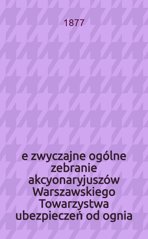 6-e zwyczajne ogólne zebranie akcyonaryjuszów Warszawskiego Towarzystwa ubezpieczeń od ognia