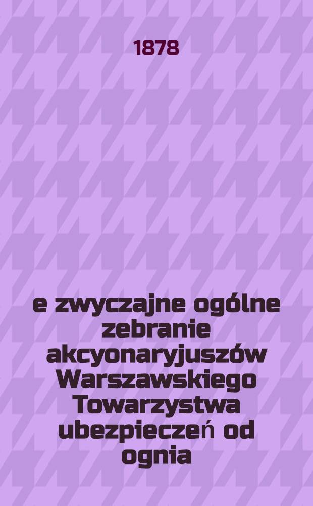 7-e zwyczajne ogólne zebranie akcyonaryjuszów Warszawskiego Towarzystwa ubezpieczeń od ognia