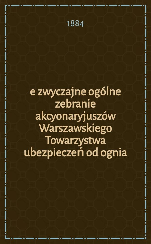 13-e zwyczajne ogólne zebranie akcyonaryjuszów Warszawskiego Towarzystwa ubezpieczeń od ognia
