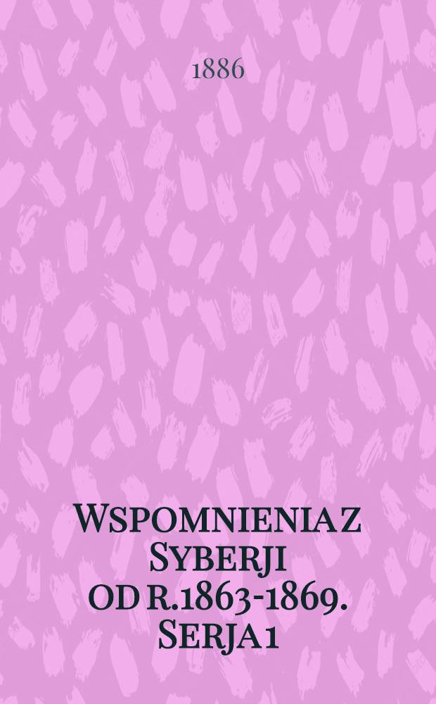 Wspomnienia z Syberji od r.1863-1869. Serja 1 : Obrazki z katorgi