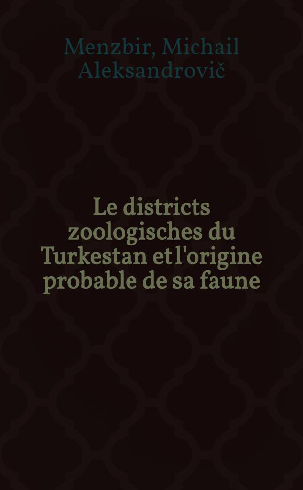 Le districts zoologisches du Turkestan et l'origine probable de sa faune = Зоологическiе участки Турекстанскаго края и вѣроятное происхожденiе фауны послѣдняго : R&egrave;sum&eacute; en fran&ccedil;ais