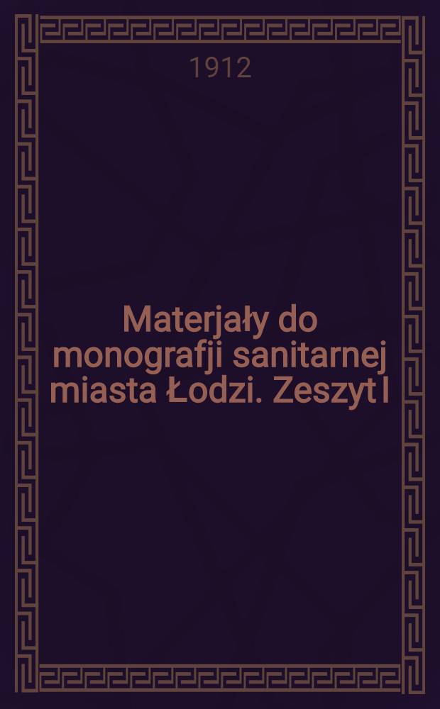 Materjały do monografji sanitarnej miasta Łodzi. Zeszyt I