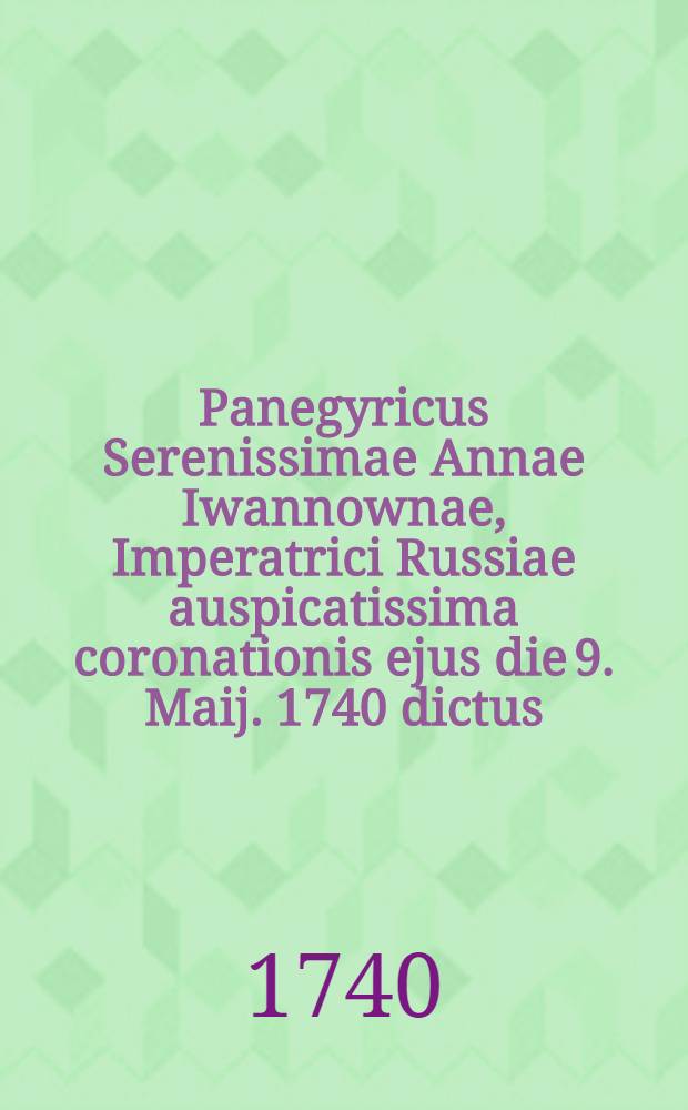 Panegyricus Serenissimae Annae Iwannownae, Imperatrici Russiae auspicatissima coronationis ejus die 9. Maij. 1740 dictus
