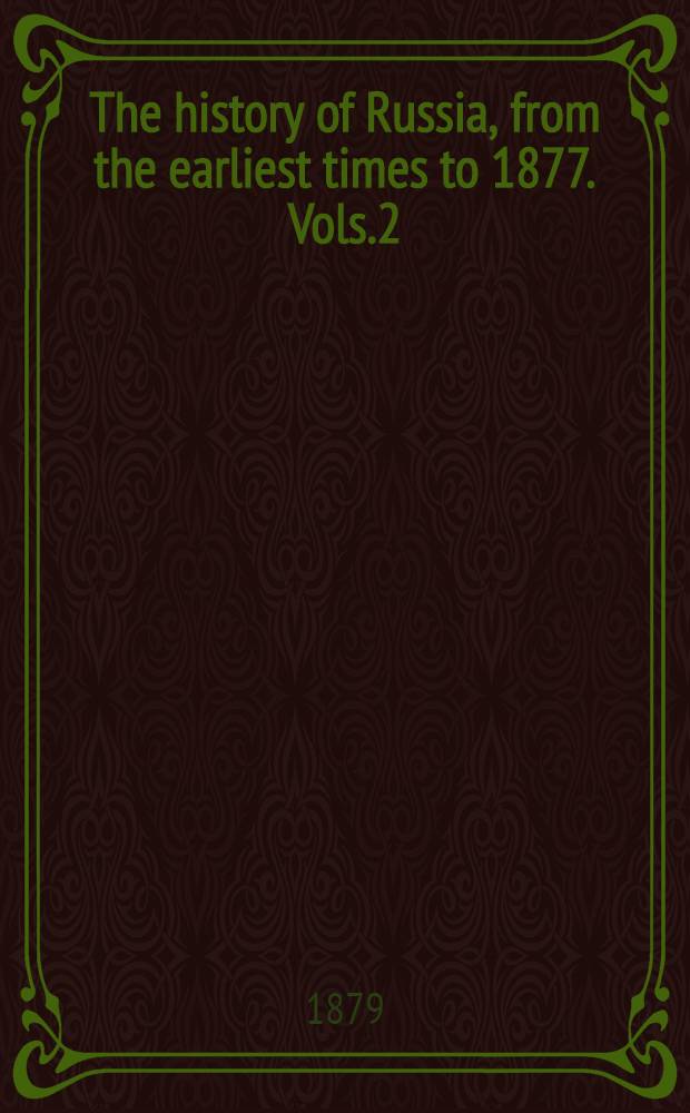 The history of Russia, from the earliest times to 1877. Vols.2