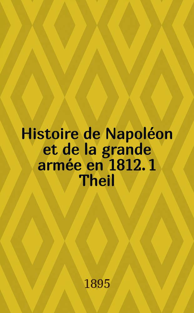 Histoire de Napoléon et de la grande armée en 1812. 1 Theil