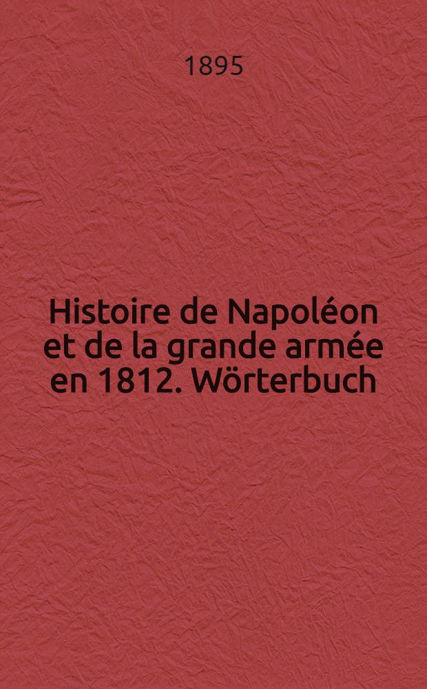 Histoire de Napol&eacute;on et de la grande arm&eacute;e en 1812. W&ouml;rterbuch