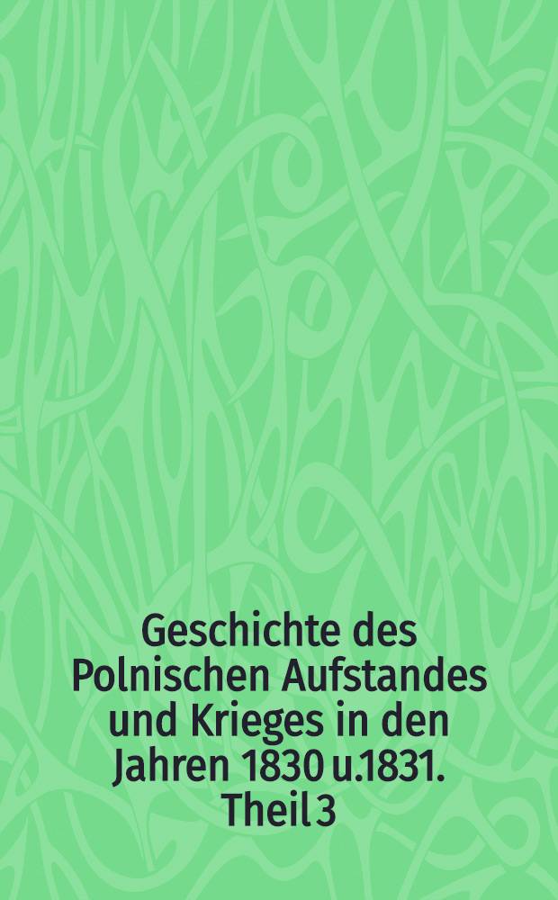 Geschichte des Polnischen Aufstandes und Krieges in den Jahren 1830 u.1831. Theil 3
