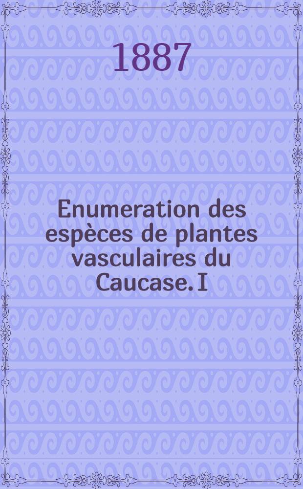 Enumeration des espèces de plantes vasculaires du Caucase. I
