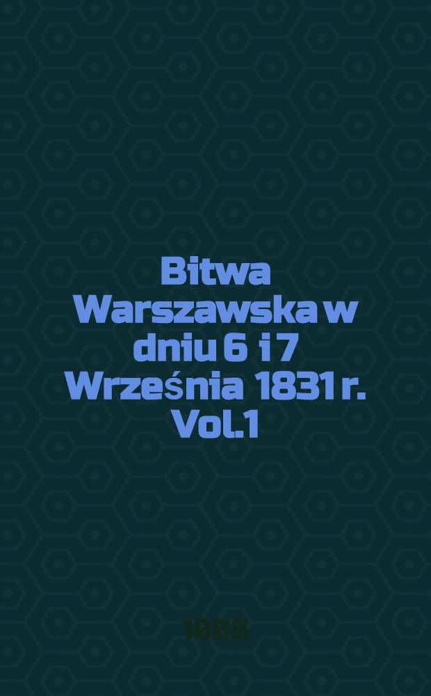 Bitwa Warszawska w dniu 6 i 7 Września 1831 r. Vol.1