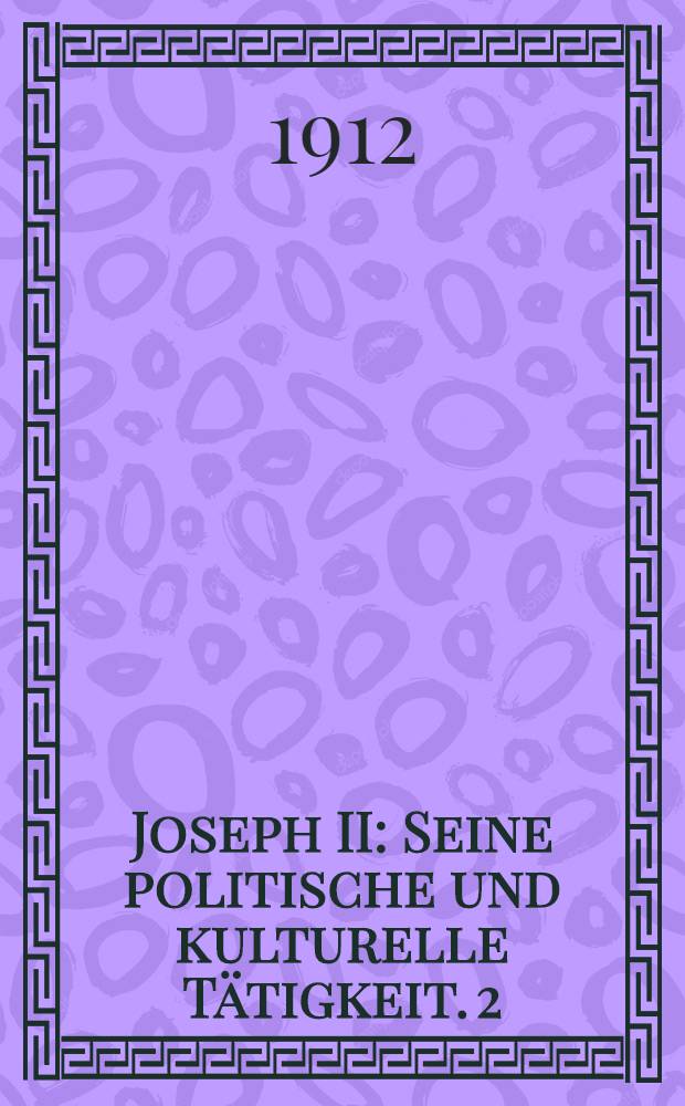 Joseph II : Seine politische und kulturelle Tätigkeit. 2