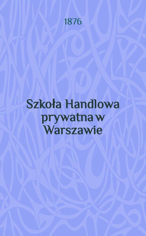 Szkoła Handlowa prywatna w Warszawie : 1875/1876