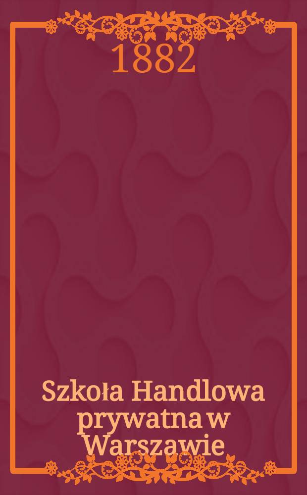 Szkoła Handlowa prywatna w Warszawie : 1881/1882