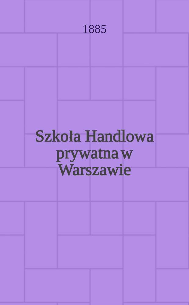 Szkoła Handlowa prywatna w Warszawie : 1884/1885