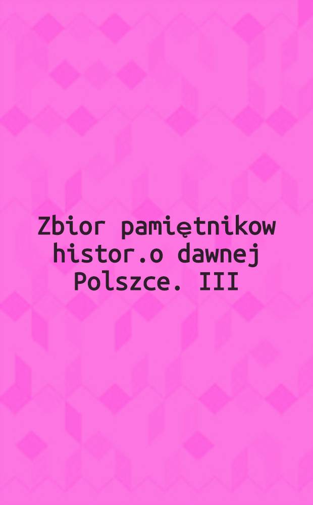 Zbior pamiętnikow histor.o dawnej Polszce. III
