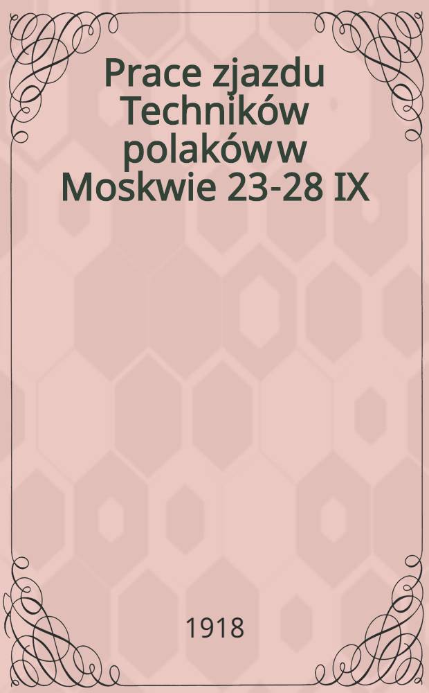 Prace zjazdu Techników polaków w Moskwie 23-28 IX/6-11 X 1917 r. Część 1 : Sprawozdanie
