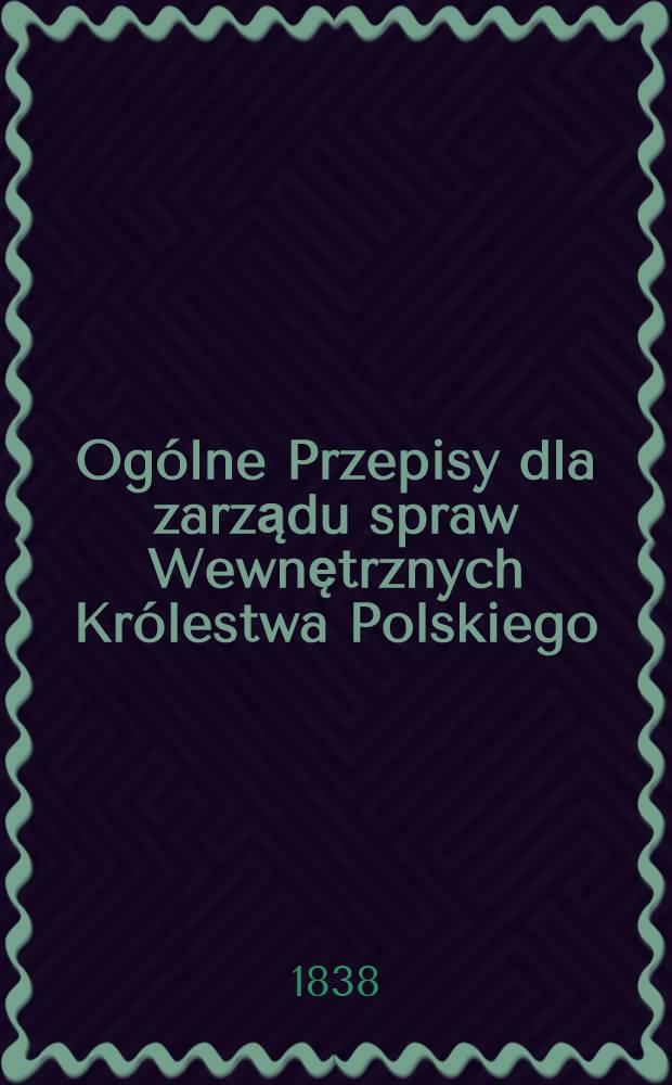 Ogólne Przepisy dla zarządu spraw Wewnętrznych Królestwa Polskiego : Варшава 26 Августа - 7 Сентября 1838 г. №2