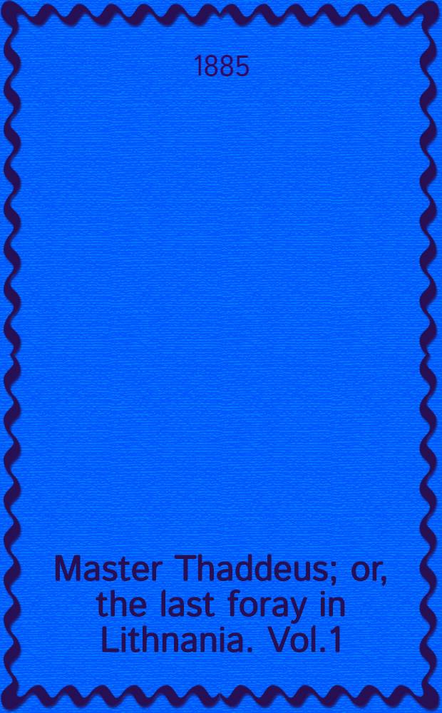 Master Thaddeus; or, the last foray in Lithnania. Vol.1