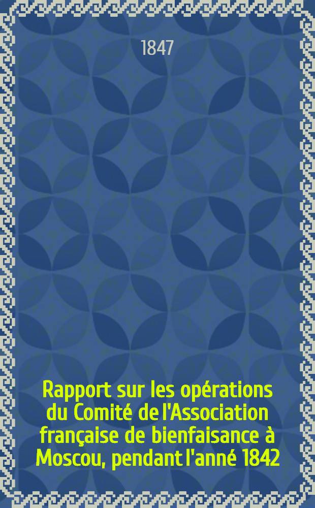 Rapport sur les opérations du Comité de l'Association française de bienfaisance à Moscou, pendant l'anné 1842