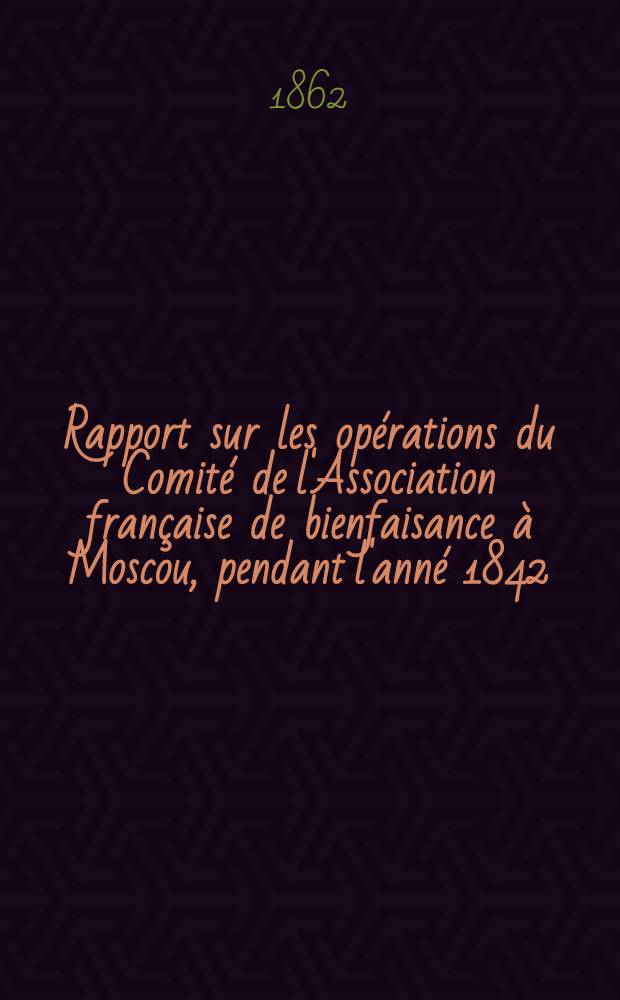 Rapport sur les opérations du Comité de l'Association française de bienfaisance à Moscou, pendant l'anné 1842