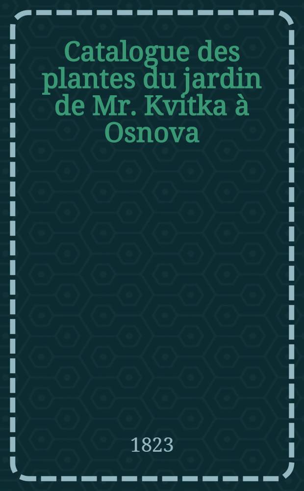 Catalogue des plantes du jardin de Mr. Kvitka &agrave; Osnova