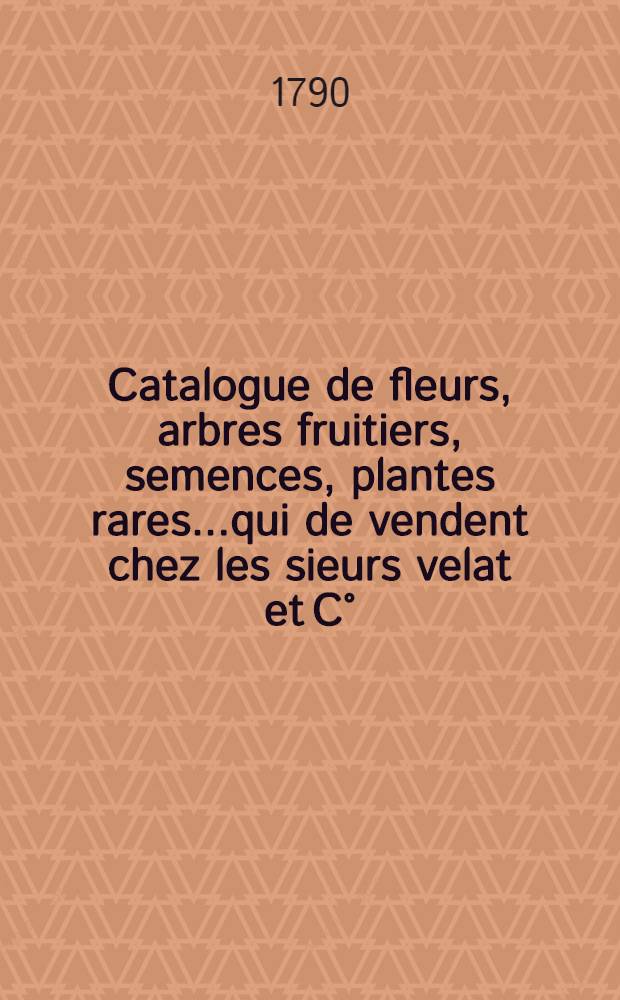 Catalogue de fleurs, arbres fruitiers, semences, plantes rares...qui de vendent chez les sieurs velat et C°