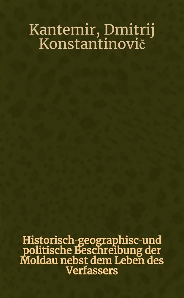 Historisch-geographisch- und politische Beschreibung der Moldau nebst dem Leben des Verfassers