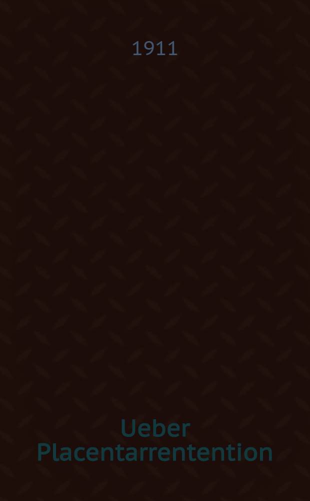 Ueber Placentarrentention : Inaug.-Diss....Unir zu Berlin
