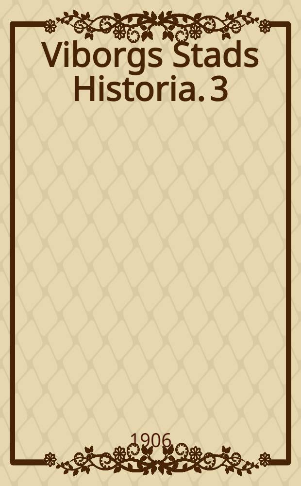 Viborgs Stads Historia. 3