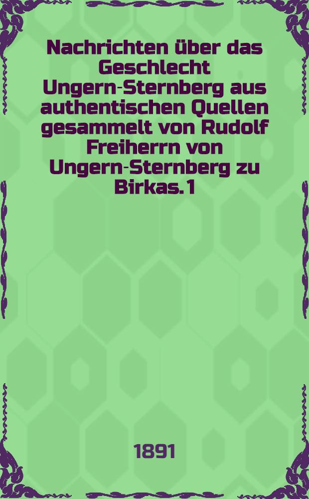 Nachrichten über das Geschlecht Ungern-Sternberg aus authentischen Quellen gesammelt von Rudolf Freiherrn von Ungern-Sternberg zu Birkas. 1