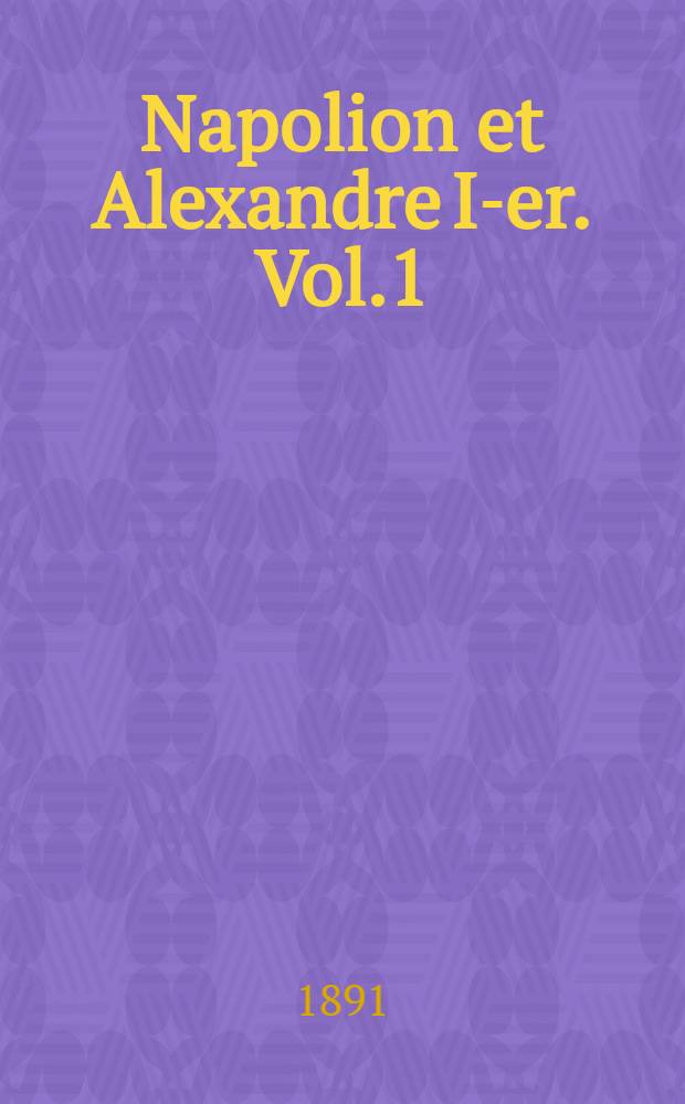 Napolion et Alexandre I-er. Vol.1
