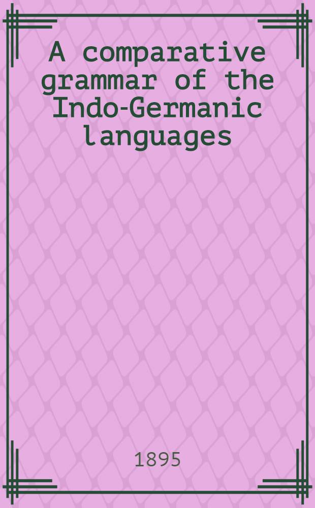 A comparative grammar of the Indo-Germanic languages : An exposition of the history of Sanskrit...Lithuanian and Old Church Slavonic. Vol.IV : Indices of the vol.1-IV