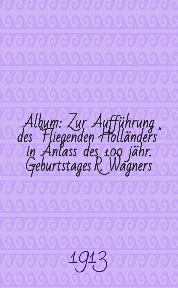 Album : Zur Aufführung des "Fliegenden Holländers" in Anlass des 100 jähr. Geburtstages R. Wagners