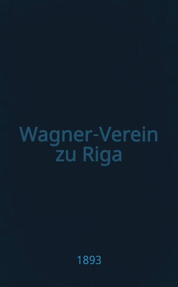 Wagner-Verein zu Riga : 16 Vereinsjahr 1893 : Bericht über die Vereins-Thätigkeit vom 1 Januar 1892 bis 1 Januar 1893