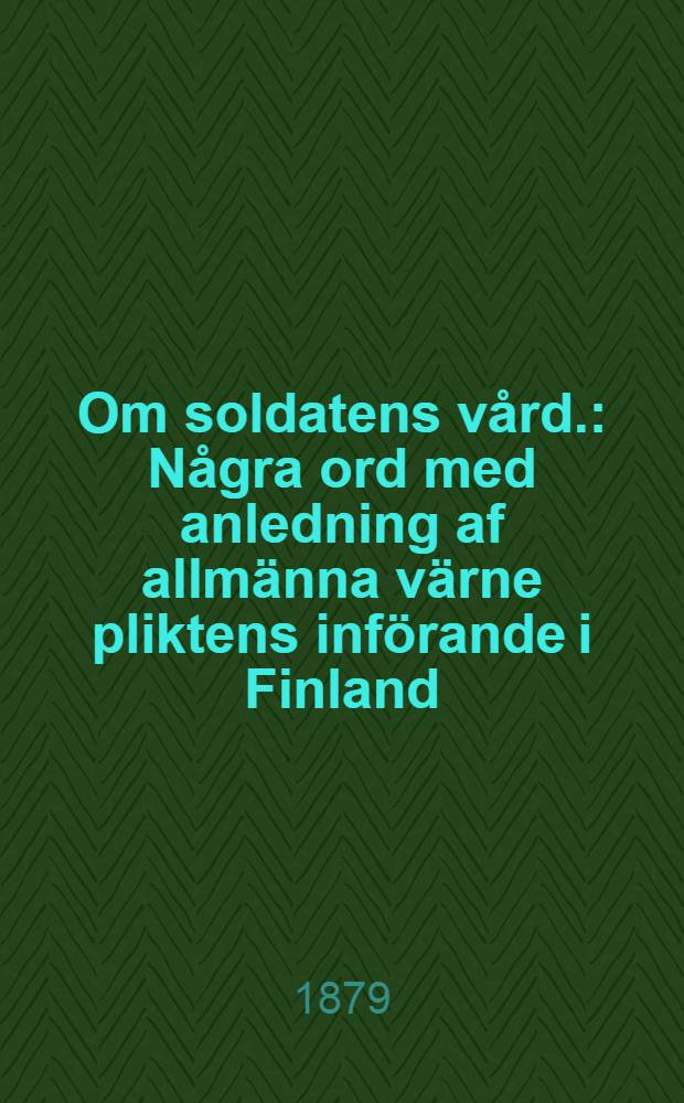 Om soldatens vård. : Några ord med anledning af allmänna värne pliktens införande i Finland
