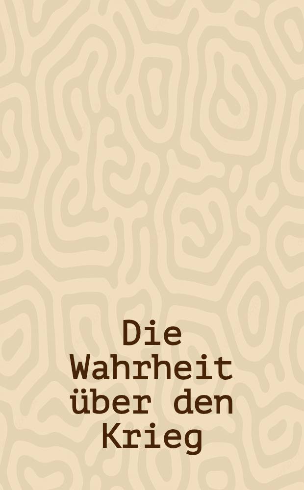Die Wahrheit &uuml;ber den Krieg