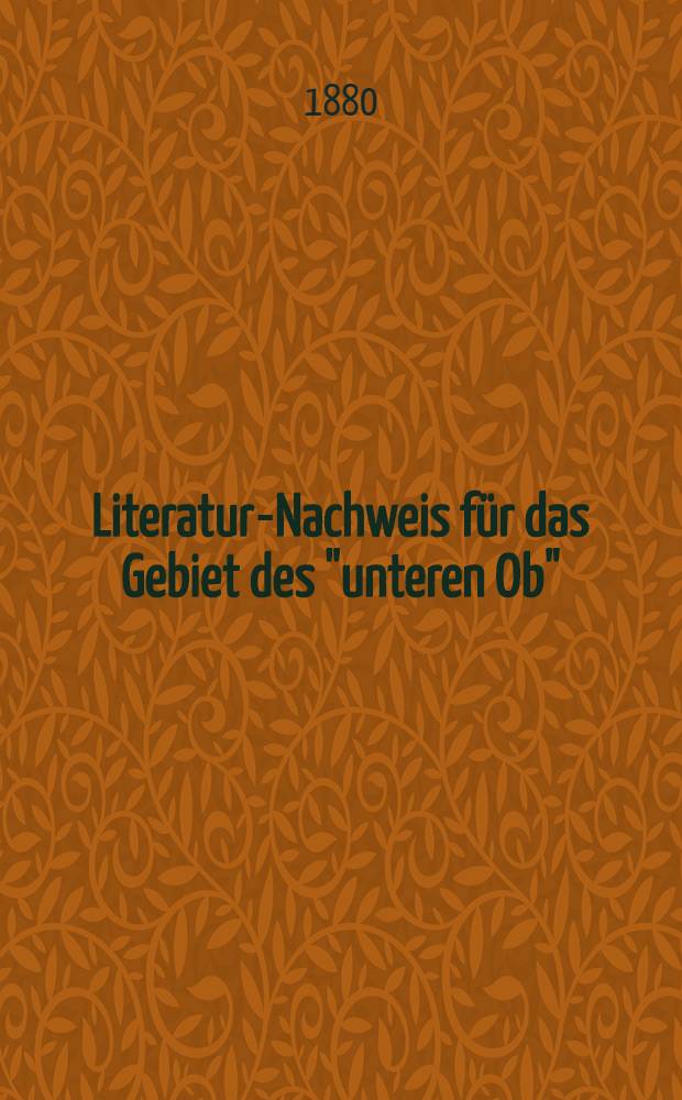 Literatur-Nachweis f&uuml;r das Gebiet des "unteren Ob" : Zweiter Anhang zu Dr. O.Finsch, Reise nach West-Sibirien im Jahre 1876