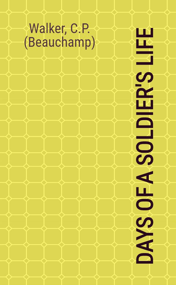 Days of a soldier's life : During active service in the Crimean, Chinese Austro-Prussian (66), and Franco-German (70-71) Wars