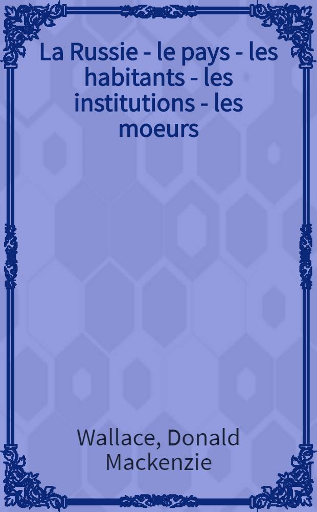 La Russie - le pays - les habitants - les institutions - les moeurs