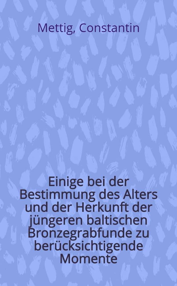 Einige bei der Bestimmung des Alters und der Herkunft der j&uuml;ngeren baltischen Bronzegrabfunde zu ber&uuml;cksichtigende Momente