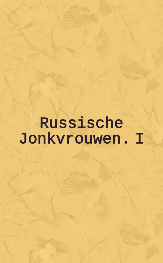 Russische Jonkvrouwen. I