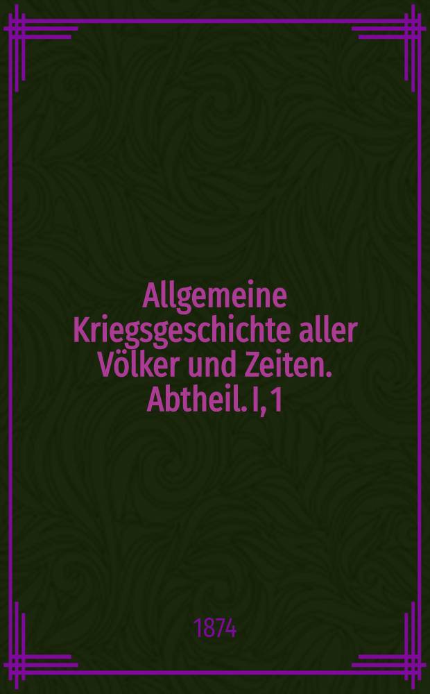 Allgemeine Kriegsgeschichte aller Völker und Zeiten. Abtheil. I, 1